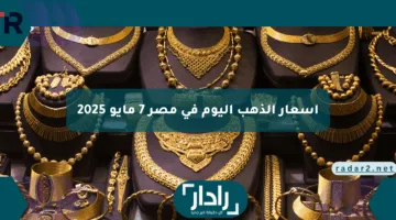 بكام اسعار الذهب اليوم في مصر 7 مايو 2025 وفق آخر تحديث في الصاغة والأسواق المصرية